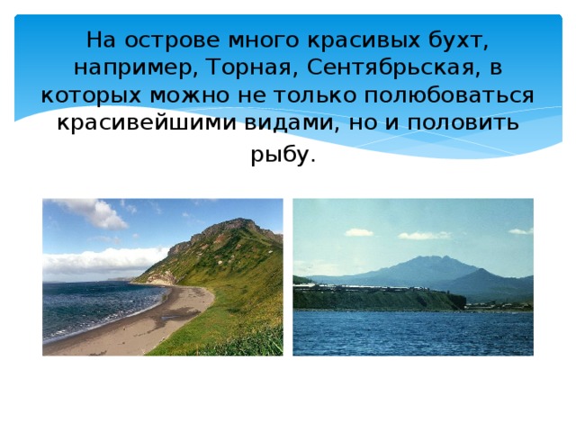 На острове много красивых бухт, например, Торная, Сентябрьская, в которых можно не только полюбоваться красивейшими видами, но и половить рыбу.  