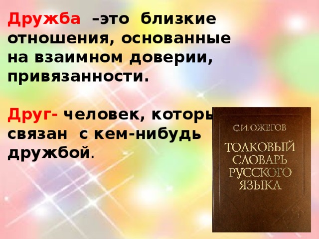 Дружба –это близкие отношения, основанные на взаимном доверии, привязанности.  Друг- человек, который связан с кем-нибудь дружбой .