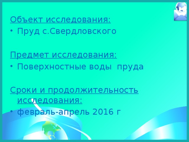 Объект исследования: Пруд с.Свердловского Предмет исследования: Поверхностные воды пруда Сроки и продолжительность исследования: