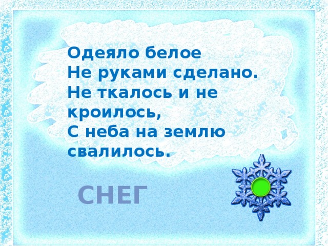 Одеяло белое Не руками сделано. Не ткалось и не кроилось, С неба на землю свалилось. снег