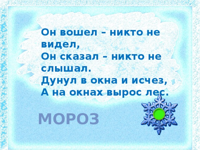 Он вошел – никто не видел, Он сказал – никто не слышал. Дунул в окна и исчез, А на окнах вырос лес. мороз