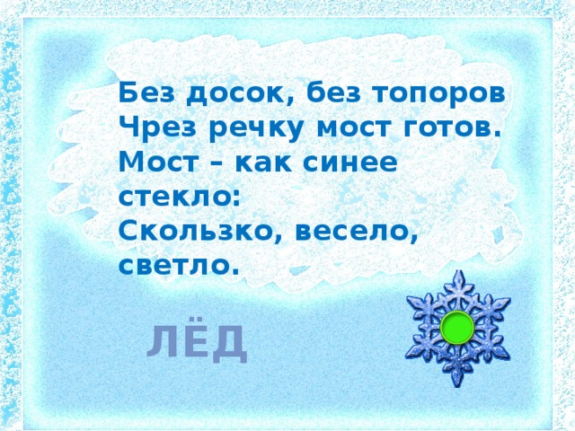 Без досок, без топоров Чрез речку мост готов. Мост – как синее стекло: Скользко, весело, светло. лёд