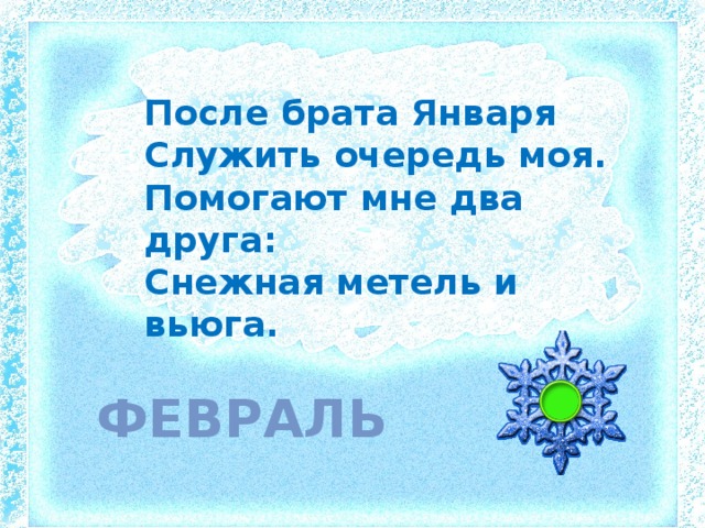 После брата Января Служить очередь моя. Помогают мне два друга: Снежная метель и вьюга. февраль