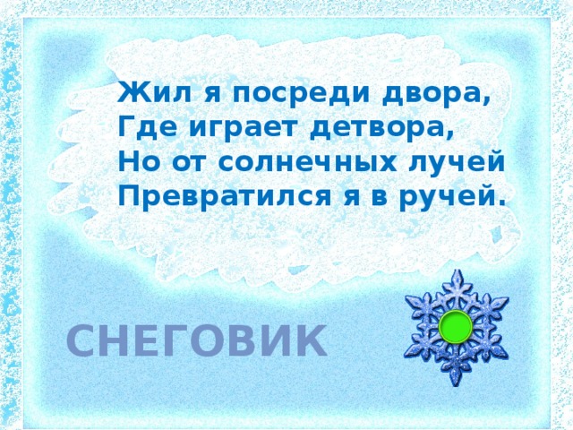 Жил я посреди двора, Где играет детвора, Но от солнечных лучей Превратился я в ручей. снеговик