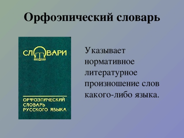 Орфоэпический словарь Указывает нормативное литературное произношение слов какого-либо языка.