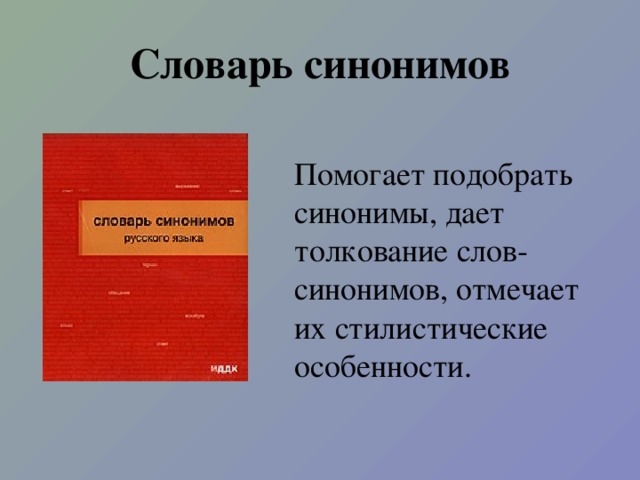 Словарь синонимов Помогает подобрать синонимы, дает толкование слов-синонимов, отмечает их стилистические особенности.