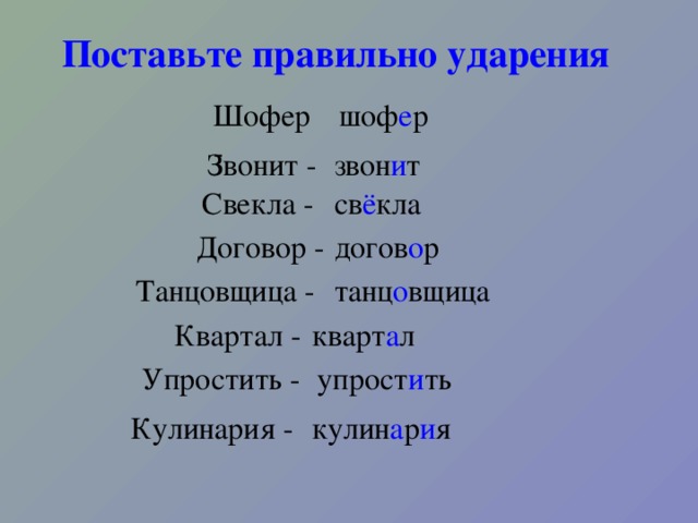 Поставьте правильно ударения  Шофер - шоф е р Звонит - звон и т Свекла - св ё кла догов о р Договор - Танцовщица - танц о вщица Квартал - кварт а л Упростить - упрост и ть Кулинария - кулин а р и я