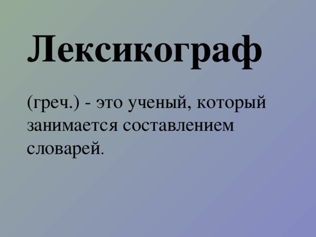 Лексикограф   (греч.) - это ученый, который занимается составлением словарей .