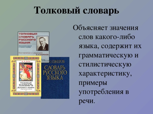 Толковый словарь Объясняет значения слов какого-либо языка, содержит их грамматическую и стилистическую характеристику, примеры употребления в речи .