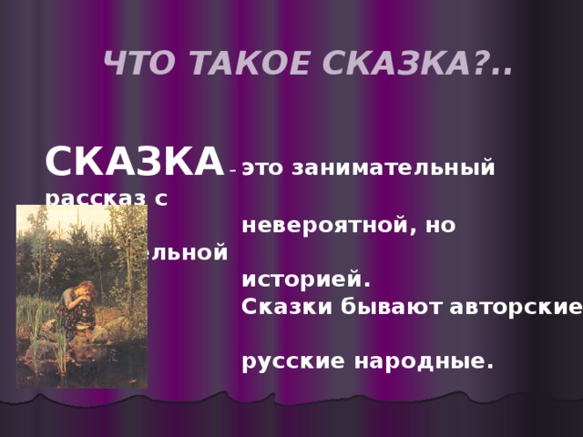 ЧТО ТАКОЕ СКАЗКА?.. СКАЗКА – это занимательный рассказ с  невероятной, но поучительной  историей.  Сказки бывают авторские и  русские народные.