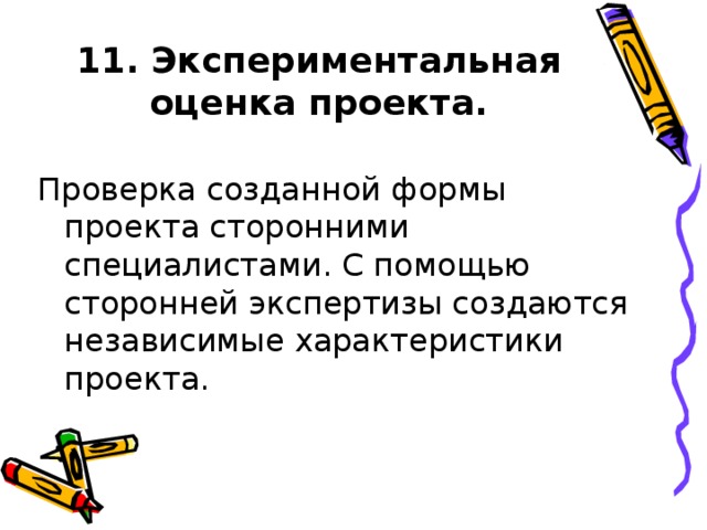 11. Экспериментальная оценка проекта. Проверка созданной формы проекта сторонними специалистами. С помощью сторонней экспертизы создаются независимые характеристики проекта.