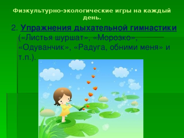 Физкультурно-экологические игры на каждый день.   2. Упражнения дыхательной гимнастики («Листья шуршат», «Морозко», «Одуванчик», «Радуга, обними меня» и т.п.).