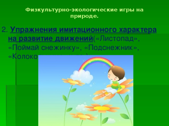 Физкультурно-экологические игры на природе.   2. Упражнения имитационного характера на развитие движений («Листопад», «Поймай снежинку», «Подснежник», «Колокольчики» и др.);