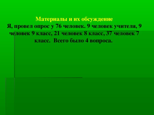 Материалы и их обсуждение  Я, провел опрос у 76 человек. 9 человек учителя, 9 человек 9 класс, 21 человек 8 класс, 37 человек 7 класс. Всего было 4 вопроса.