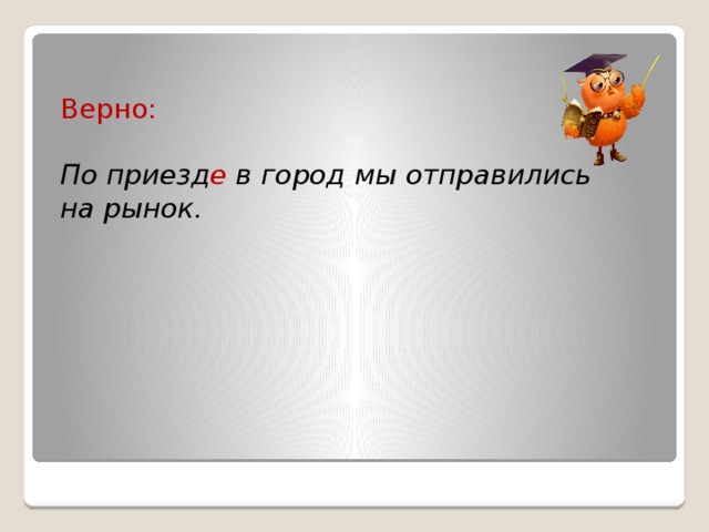 Верно:  По приезд е в город мы отправились на рынок.