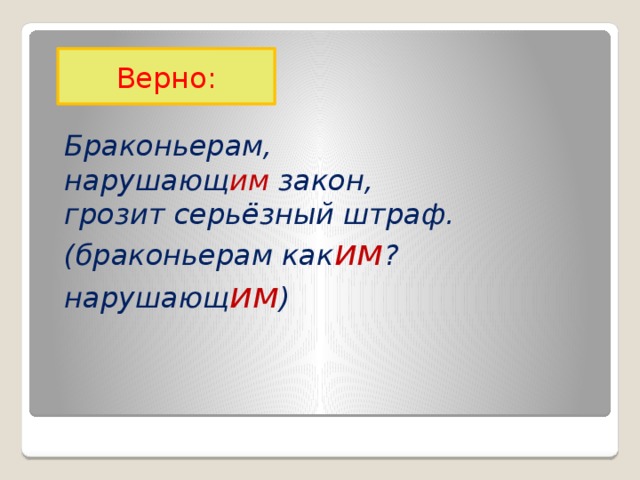 Верно: Браконьерам, нарушающ им закон, грозит серьёзный штраф. (браконьерам как им ? нарушающ им )