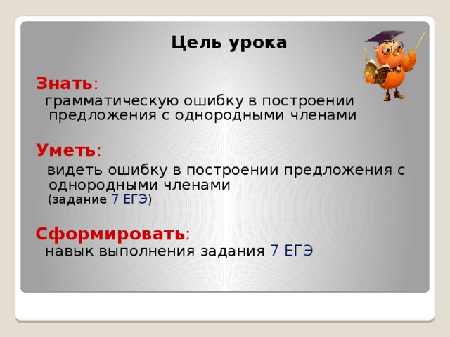 Цель урока Знать :  грамматическую ошибку в построении предложения с однородными членами Уметь :  видеть  ошибку в построении предложения с однородными членами  (задание 7 ЕГЭ ) Сформировать :  навык выполнения задания 7 ЕГЭ