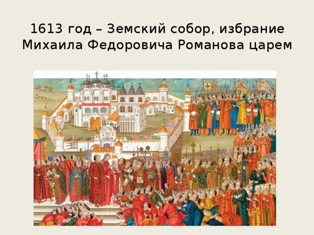 1613 год – Земский собор, избрание Михаила Федоровича Романова царем