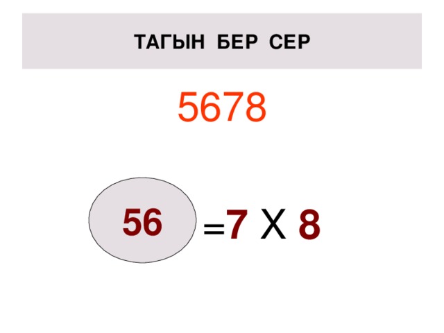ТАГЫН БЕР СЕР 5678  = 7 X 8 56