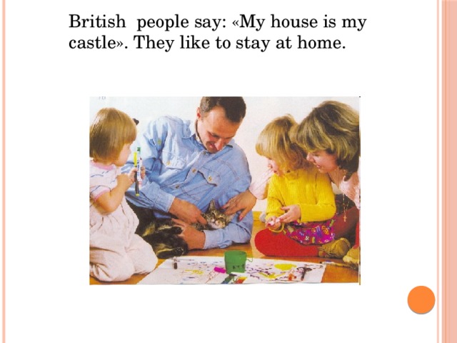 British people say: «My house is my castle». They like to stay at home. British people say: «My house is my castle». «Мой дом - моя крепость».They like to stay at home.