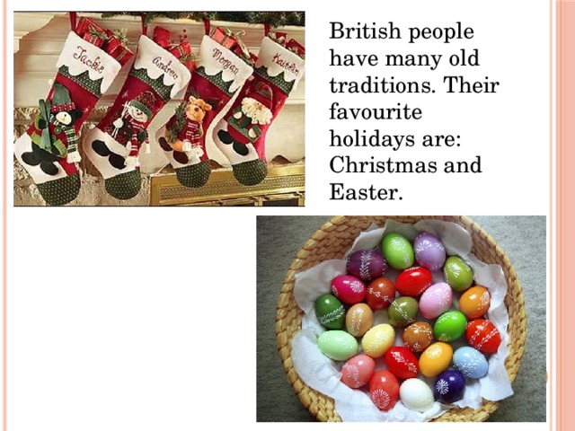 British people have many old traditions. Their favourite holidays are: Christmas and Easter. British people have many old traditions. Their favourite holidays are: Christmas, Easter.