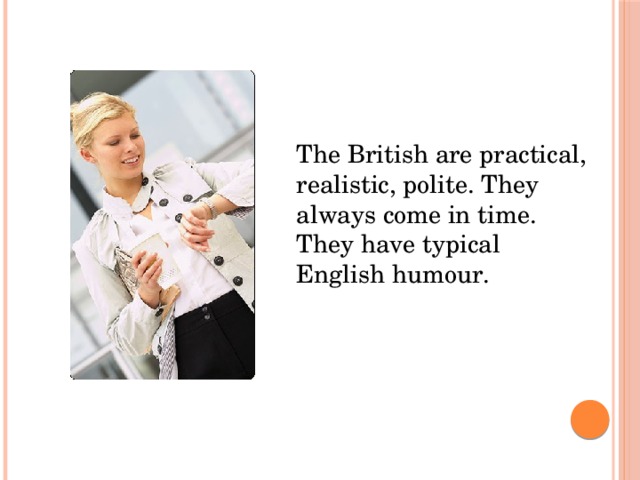 The British are practical, realistic, polite. They always come in time. They have typical English humour. The British are practical, realistic, polite. They always come in time. They have typical English humour.