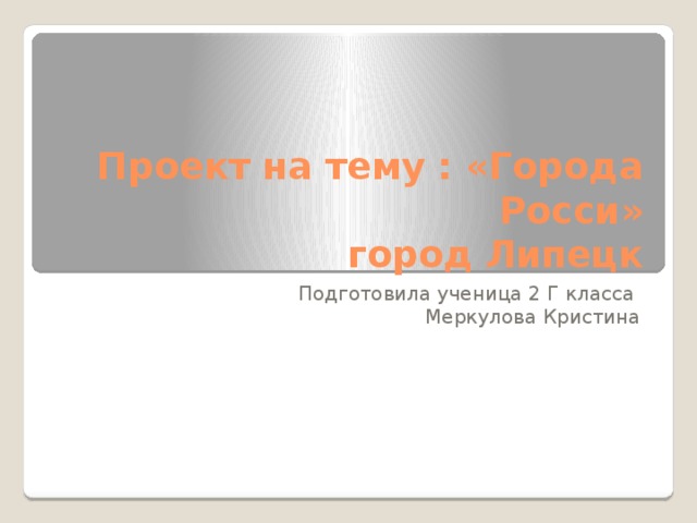 Проект на тему : «Города Росси»  город Липецк Подготовила ученица 2 Г класса Меркулова Кристина