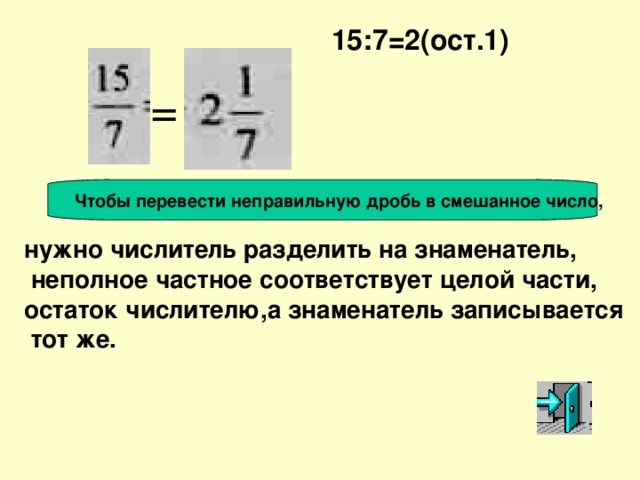 15:7=2(ост.1) = Чтобы перевести неправильную дробь в смешанное число, нужно числитель разделить на знаменатель,  неполное частное соответствует целой части, остаток числителю,а знаменатель записывается  тот же.