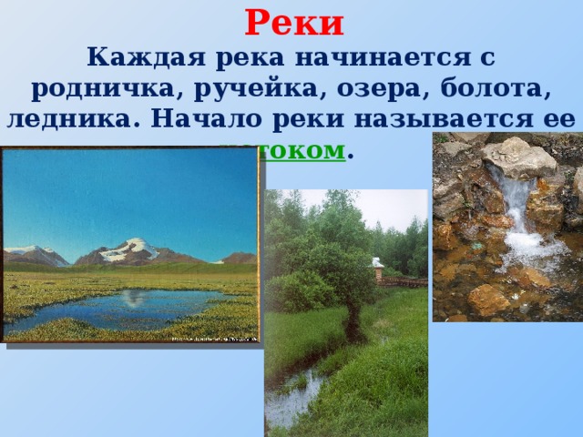 Реки Каждая река начинается с родничка, ручейка, озера, болота, ледника. Начало реки называется ее истоком .