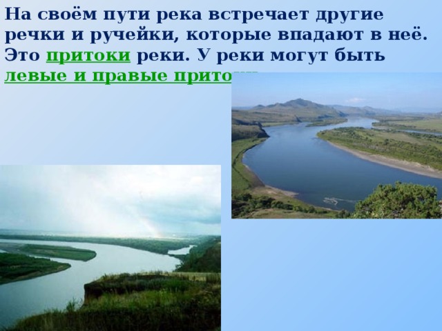 На своём пути река встречает другие речки и ручейки, которые впадают в неё. Это притоки  реки. У реки могут быть левые и правые притоки .