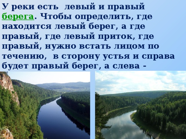 У реки есть левый и правый  берега .  Чтобы определить, где находится левый берег, а где правый, где левый приток, где правый, нужно встать лицом по течению, в сторону устья и справа будет правый берег, а слева - левый.