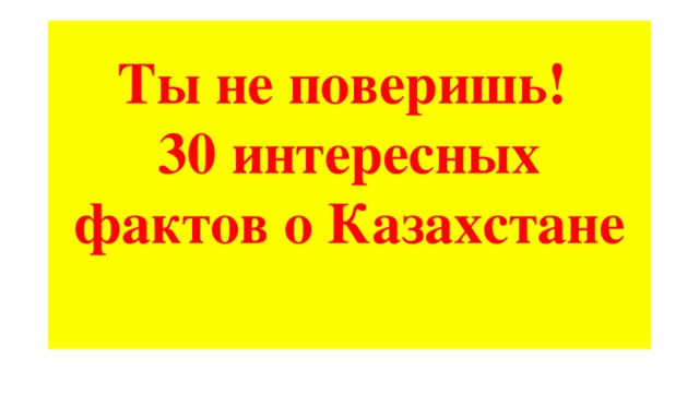 Ты не поверишь!  30 интересных фактов о Казахстане