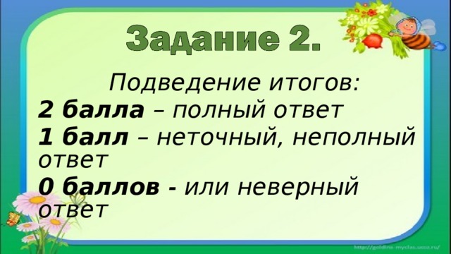 Подведение итогов: 2 балла – полный ответ 1 балл – неточный, неполный ответ 0 баллов - или неверный ответ