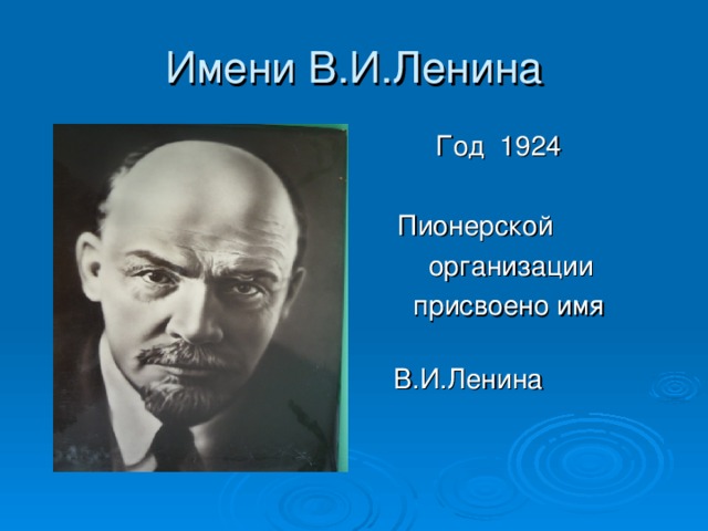 Имени В.И.Ленина  Год 1924  Пионерской  организации  присвоено имя  В.И.Ленина