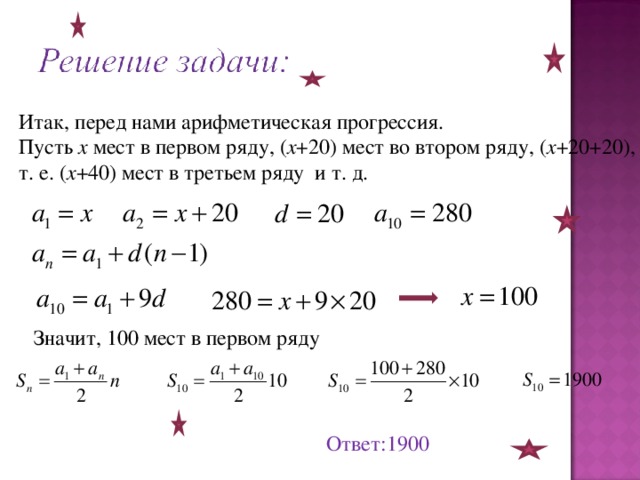 Итак, перед нами арифметическая прогрессия. Пусть х мест в первом ряду, ( х +20) мест во втором ряду, ( х +20+20), т. е. ( х +40) мест в третьем ряду и т. д. Значит, 100 мест в первом ряду Ответ:1900