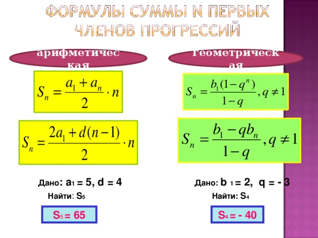 арифметическая геометрическая Дано :  a 1  =  5, d  =  4 Дано:  b 1 = 2, q = - 3 Найти : S 5 Найти: S 4 S 5 = 65 S 4 = - 40