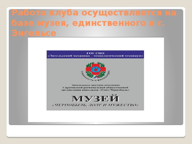 Работа клуба осуществляется на базе музея, единственного в г. Энгельсе