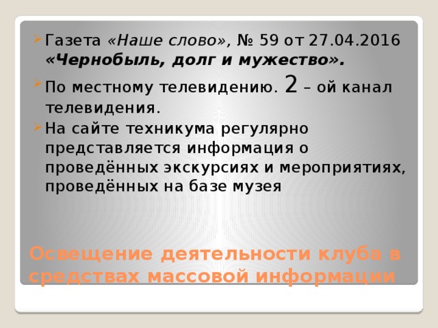 Газета «Наше слово», № 59 от 27.04.2016 «Чернобыль, долг и мужество». По местному телевидению. 2 – ой канал телевидения. На сайте техникума регулярно представляется информация о проведённых экскурсиях и мероприятиях, проведённых на базе музея