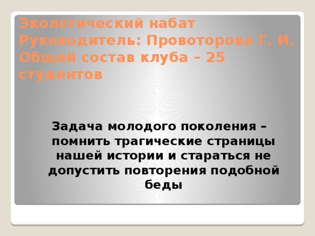 Экологический набат  Руководитель: Провоторова Г. И.  Общий состав клуба – 25 студентов     Задача молодого поколения – помнить трагические страницы нашей истории и стараться не допустить повторения подобной беды