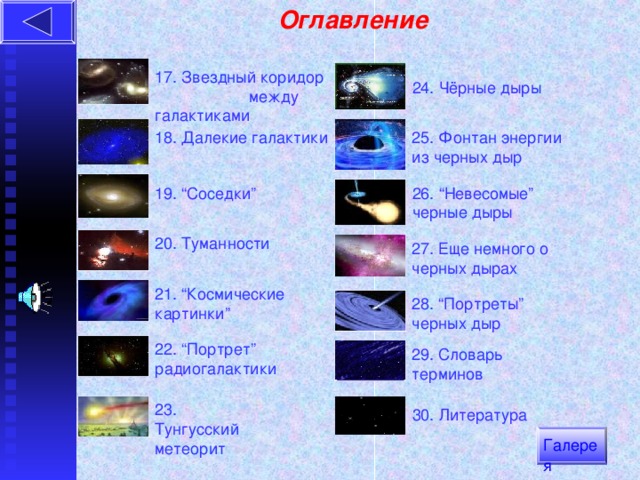 Оглавление 17. Звездный коридор между галактиками 24. Чёрные дыры 25. Фонтан энергии из черных дыр 18. Далекие галактики 19. “ Соседки ” 26. “ Невесомые ” черные дыры 20. Туманности 27. Еще немного о черных дырах 21. “ Космические  картинки ” 28. “ Портреты ” черных дыр 22. “ Портрет ” радиогалактики   29. Словарь терминов 23. Тунгусский метеорит 30. Литература Галерея