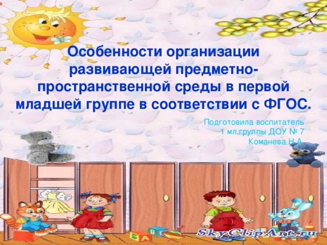 Особенности организации  развивающей предметно-пространственной среды в первой младшей группе в соответствии с ФГОС. Подготовила воспитатель 1 мл.группы ДОУ № 7 Команева Н.А.