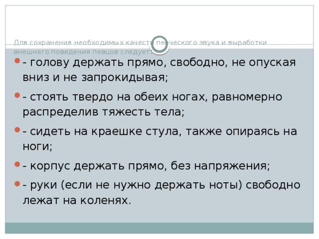 Для сохранения необходимых качеств певческого звука и выработки внешнего поведения певцов следует :