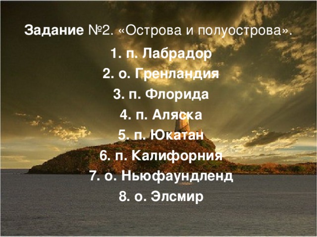 Задание №2. «Острова и полуострова». 1. п. Лабрадор 2. о. Гренландия 3. п. Флорида 4. п. Аляска 5. п. Юкатан 6. п. Калифорния 7. о. Ньюфаундленд 8. о. Элсмир