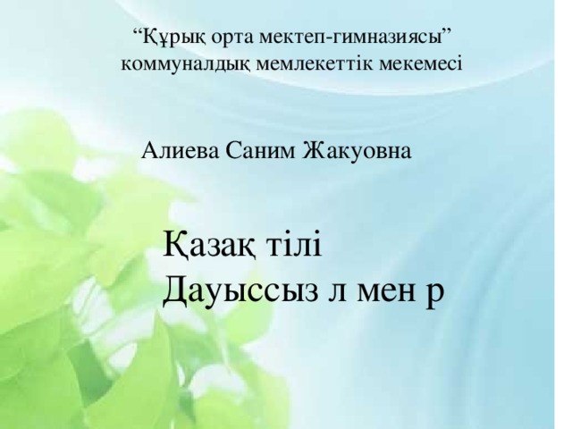 “ Құрық орта мектеп-гимназиясы”  коммуналдық мемлекеттік мекемесі Алиева Саним Жакуовна Қазақ тілі Дауыссыз л мен р