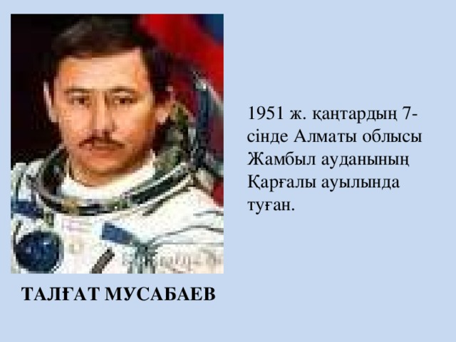 1951 ж. қаңтардың 7-сінде Алматы облысы Жамбыл ауданының Қарғалы ауылында туған. ТАЛҒАТ МУСАБАЕВ 4