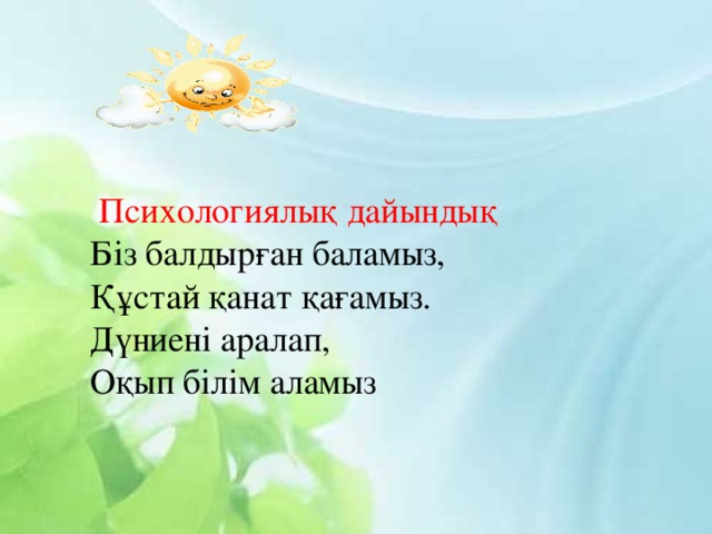 Психологиялық дайындық Біз балдырған баламыз, Құстай қанат қағамыз. Дүниені аралап, Оқып білім аламыз