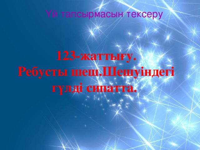 Үй тапсырмасын тексеру 123-жаттығу. Ребусты шеш.Шешуіндегі гүлді сипатта.