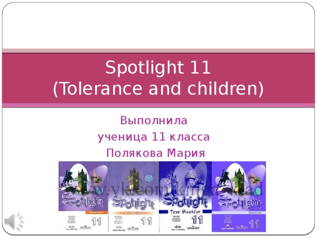 Spotlight 11  (Tolerance and children) Выполнила ученица 11 класса Полякова Мария