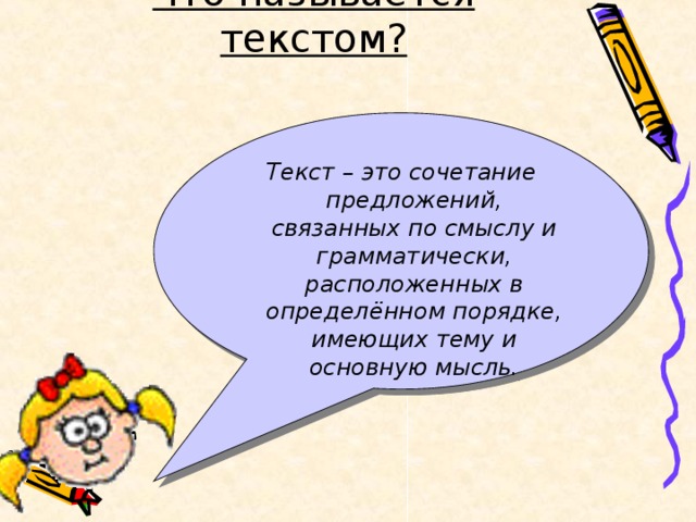 Что называется текстом? Текст – это сочетание предложений, связанных по смыслу и грамматически, расположенных в определённом порядке, имеющих тему и основную мысль.