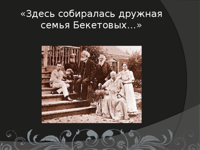 «Здесь собиралась дружная семья Бекетовых…»